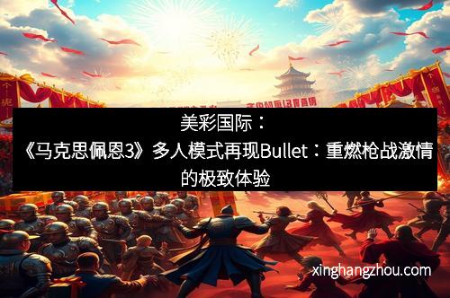 美彩国际：《马克思佩恩3》多人模式再现Bullet：重燃枪战激情的极致体验